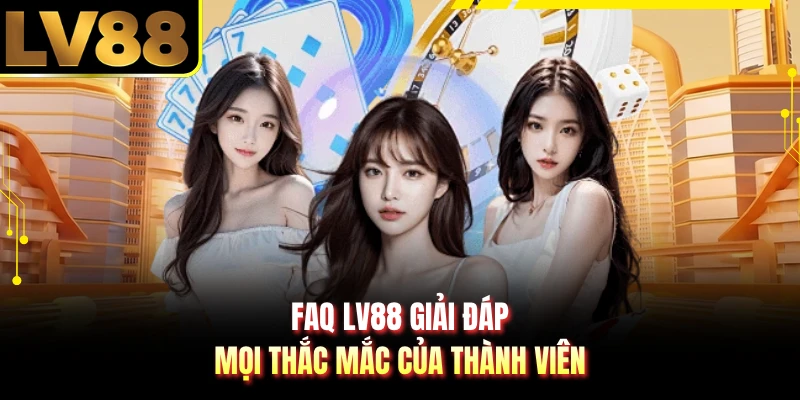 FAQ LV88 giải đáp mọi thắc mắc của thành viên