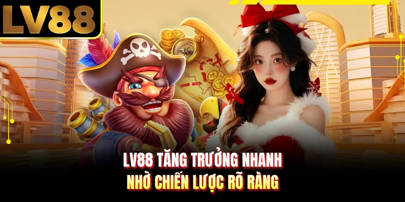 LV88 tăng trưởng nhanh nhờ chiến lược rõ ràng